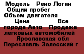  › Модель ­ Рено Логан › Общий пробег ­ 74 000 › Объем двигателя ­ 1 600 › Цена ­ 320 000 - Все города Авто » Продажа легковых автомобилей   . Ярославская обл.,Переславль-Залесский г.